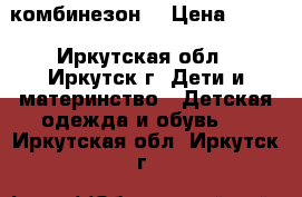 комбинезон  › Цена ­ 500 - Иркутская обл., Иркутск г. Дети и материнство » Детская одежда и обувь   . Иркутская обл.,Иркутск г.